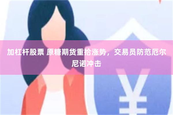 加杠杆股票 原糖期货重拾涨势,交易员防范厄尔尼诺冲击