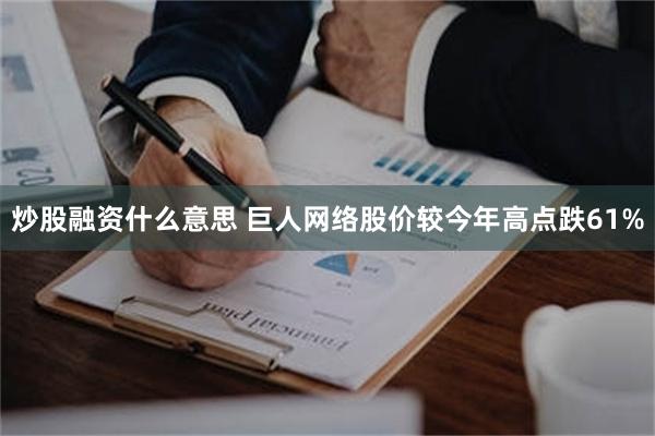 炒股融资什么意思 巨人网络股价较今年高点跌61%