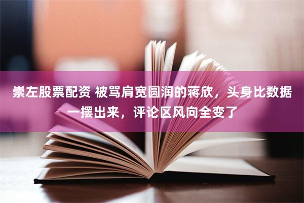 崇左股票配资 被骂肩宽圆润的蒋欣，头身比数据一摆出来，评论区风向全变了